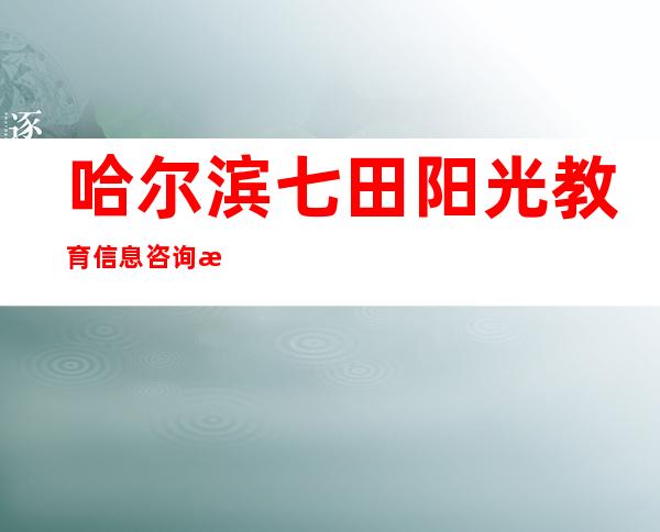 哈尔滨七田阳光教育信息咨询有限公司