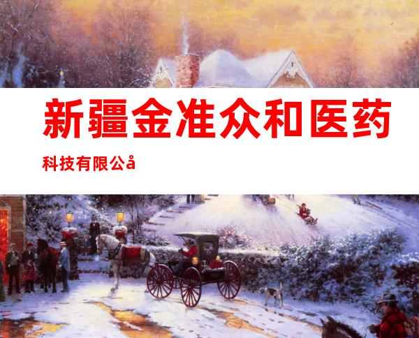 新疆金准众和医药科技有限公司